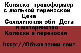 Коляска- трансформер с люлькой-переноской › Цена ­ 4 000 - Сахалинская обл. Дети и материнство » Коляски и переноски   